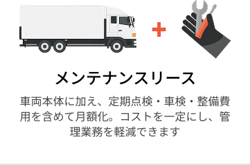 メンテナンスリース   車両本体に加え、定期点検・車検・整備費用を含めて月額化。コストを一定にし、管理業務を軽減できます